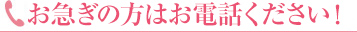 お急ぎの方はお電話ください！