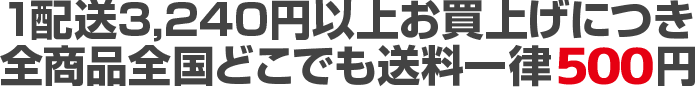 1配送3,240円以上お買上げで全商品全国どこでも送料一律500円