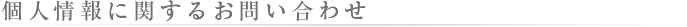 個人情報に関するお問い合わせ